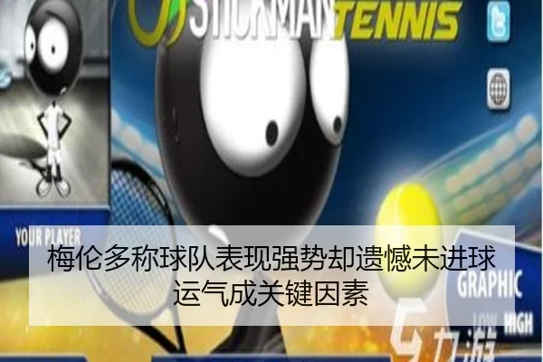 梅伦多称球队表现强势却遗憾未进球 运气成关键因素（jiuyou）